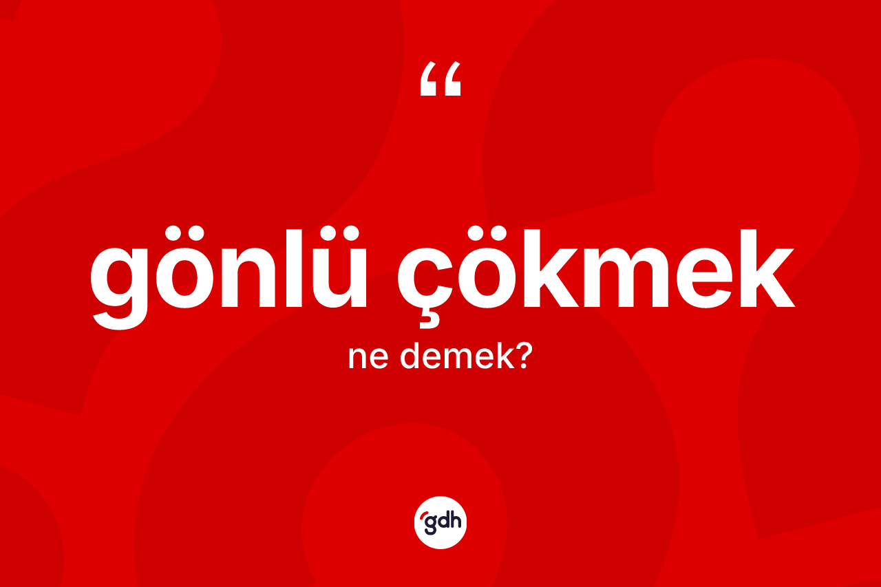 Gönlü çökmek sözü ne anlama gelir? Gönlü çökmek ifadesinin TDK'ya göre açıklaması nedir?