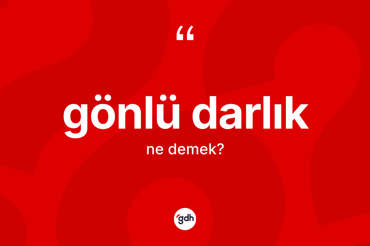 Gönlü darlık kelimesi ne anlama gelir? Gönlü darlığın TDK'ya göre anlamı nedir?