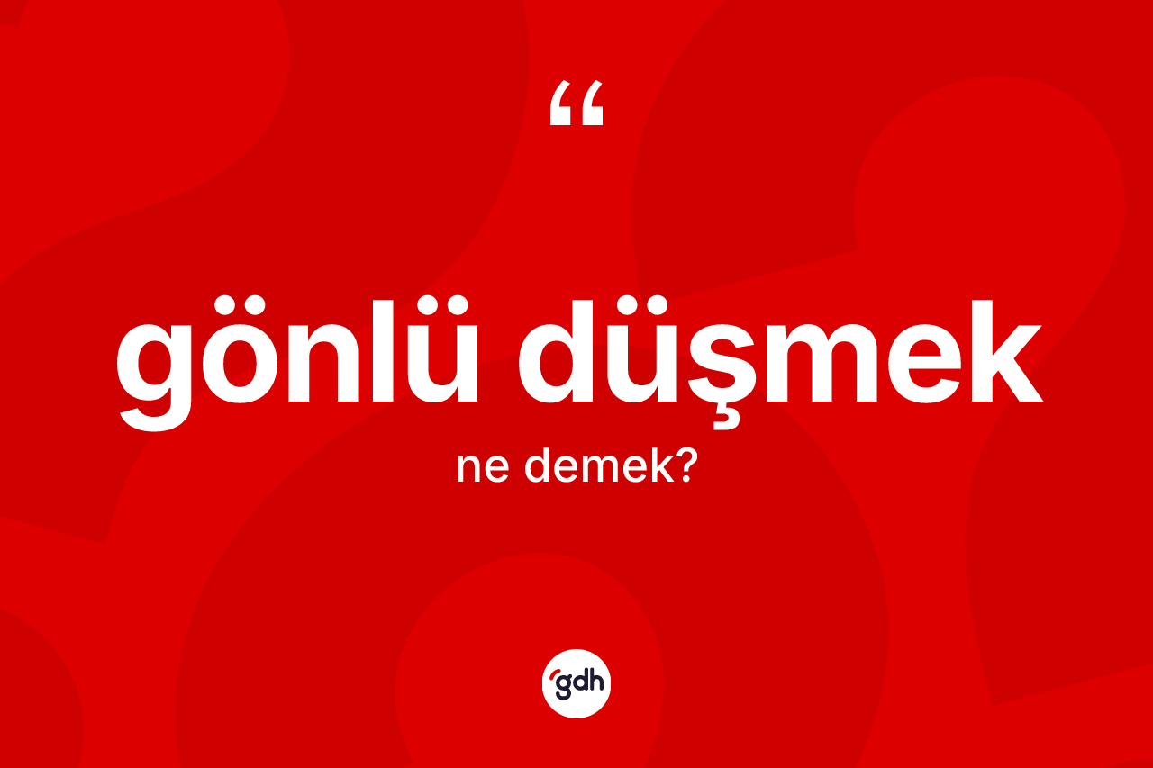 Gönlü düşmek nedir? Gönlü düşmek ifadesi nerede kullanılır?