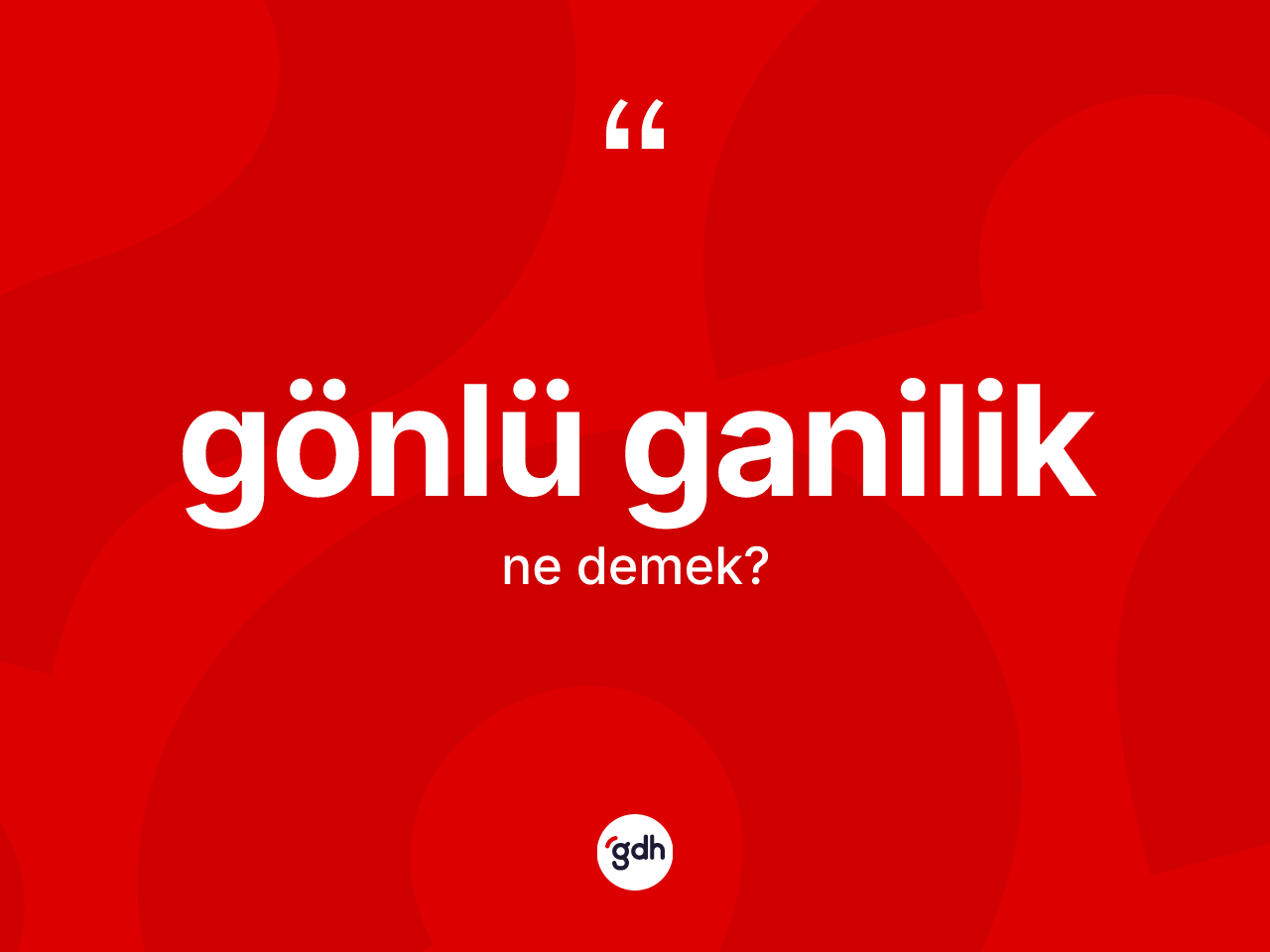 Gönlü ganilik kelimesi ne demek? Gönlü ganiliğin sözlükteki anlamı nedir?