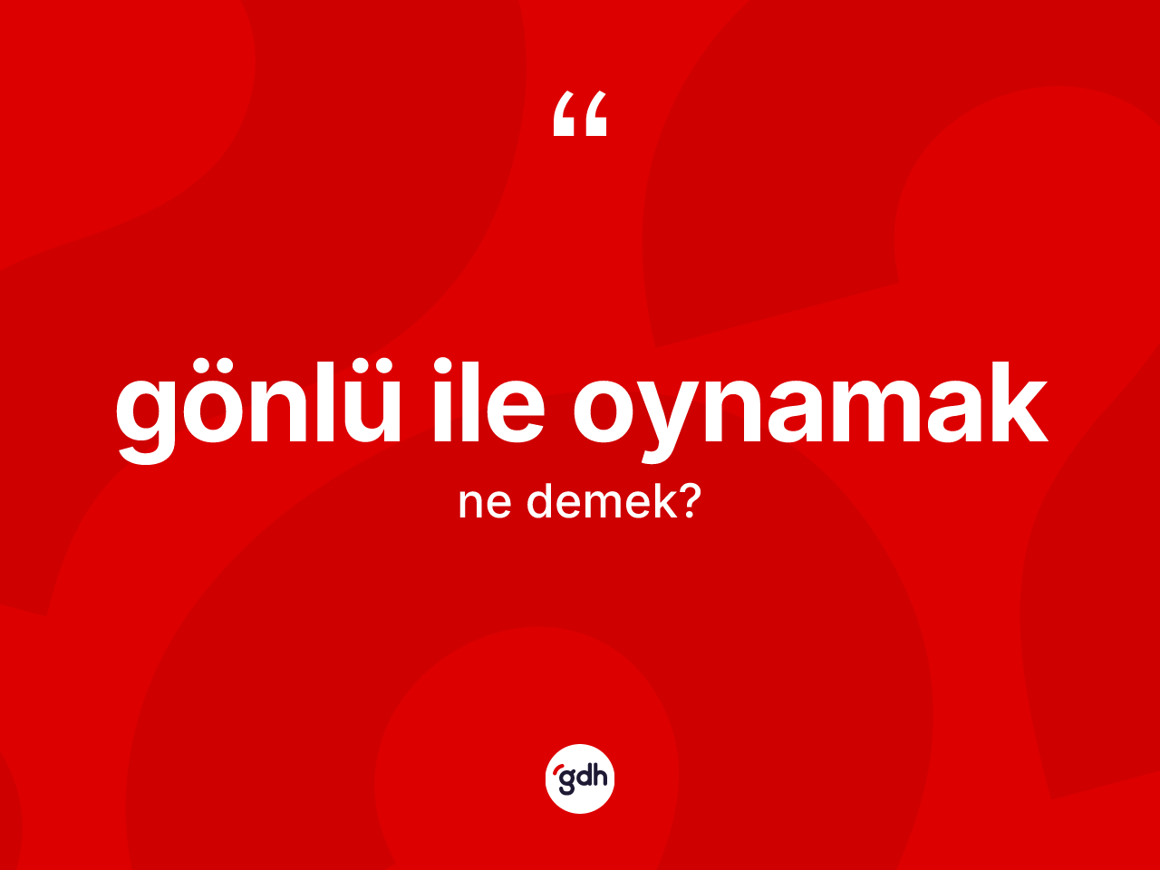 Gönlü ile oynamak sözü nedir? Gönlü ile oynamak ifadesinin TDK anlamı nedir?