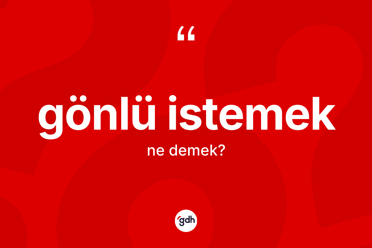 Gönlü istemek ifadesinin kısaca tanımı nedir?
