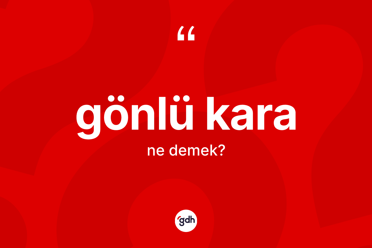 Gönlü kara kelimesinin anlamı nedir? Gönlü karanın TDK'ya göre anlamı nedir?