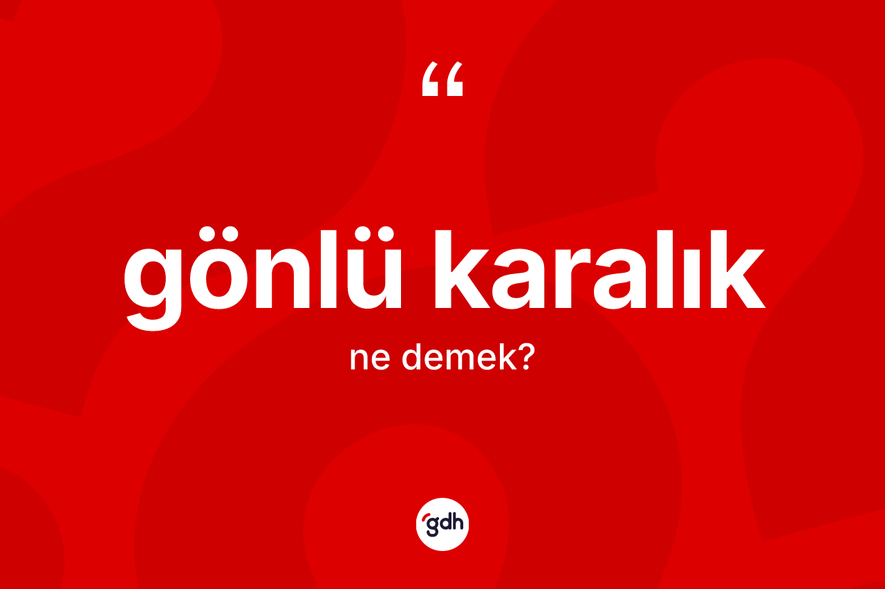 Gönlü karalık kelimesinin tanımı nedir? Gönlü karalık kelimesinin kaç farklı anlamı var?