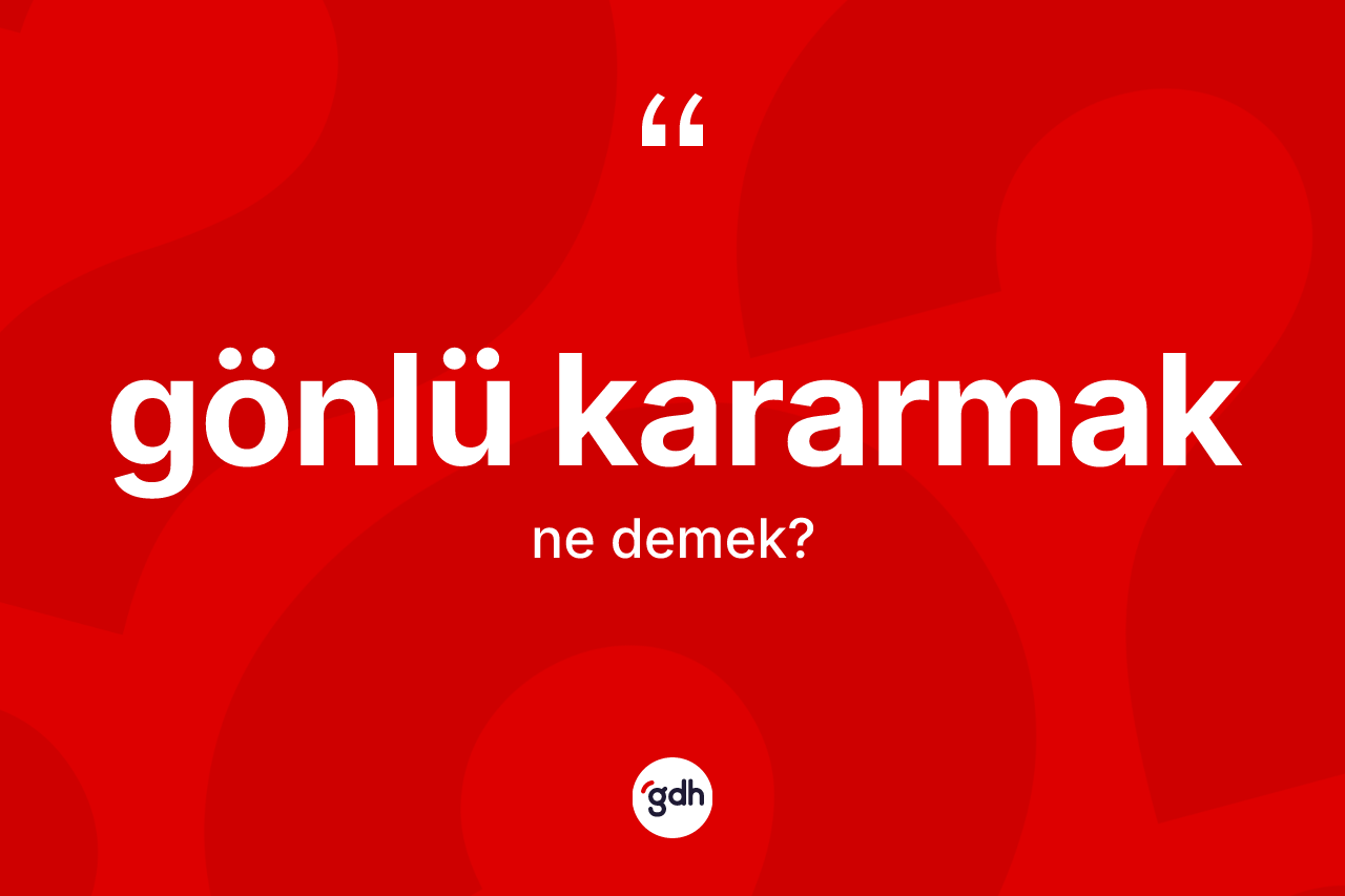 Gönlü kararmak ifadesinin tanımı nedir? Gönlü kararmak ifadesinin TDK'ya göre açıklaması nedir?