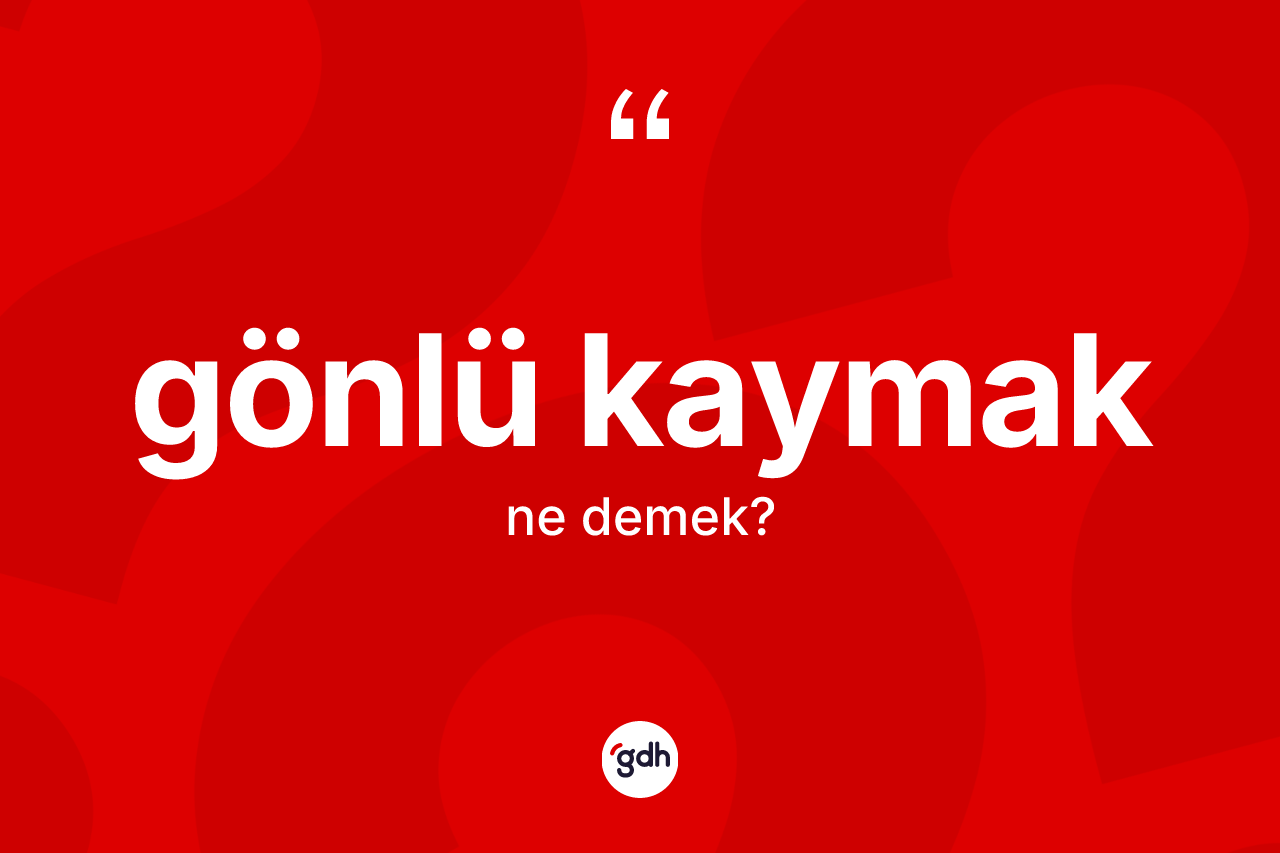 Gönlü kaymak ifadesinin anlamı nedir? Gönlü kaymak ifadesi nerede kullanılır?