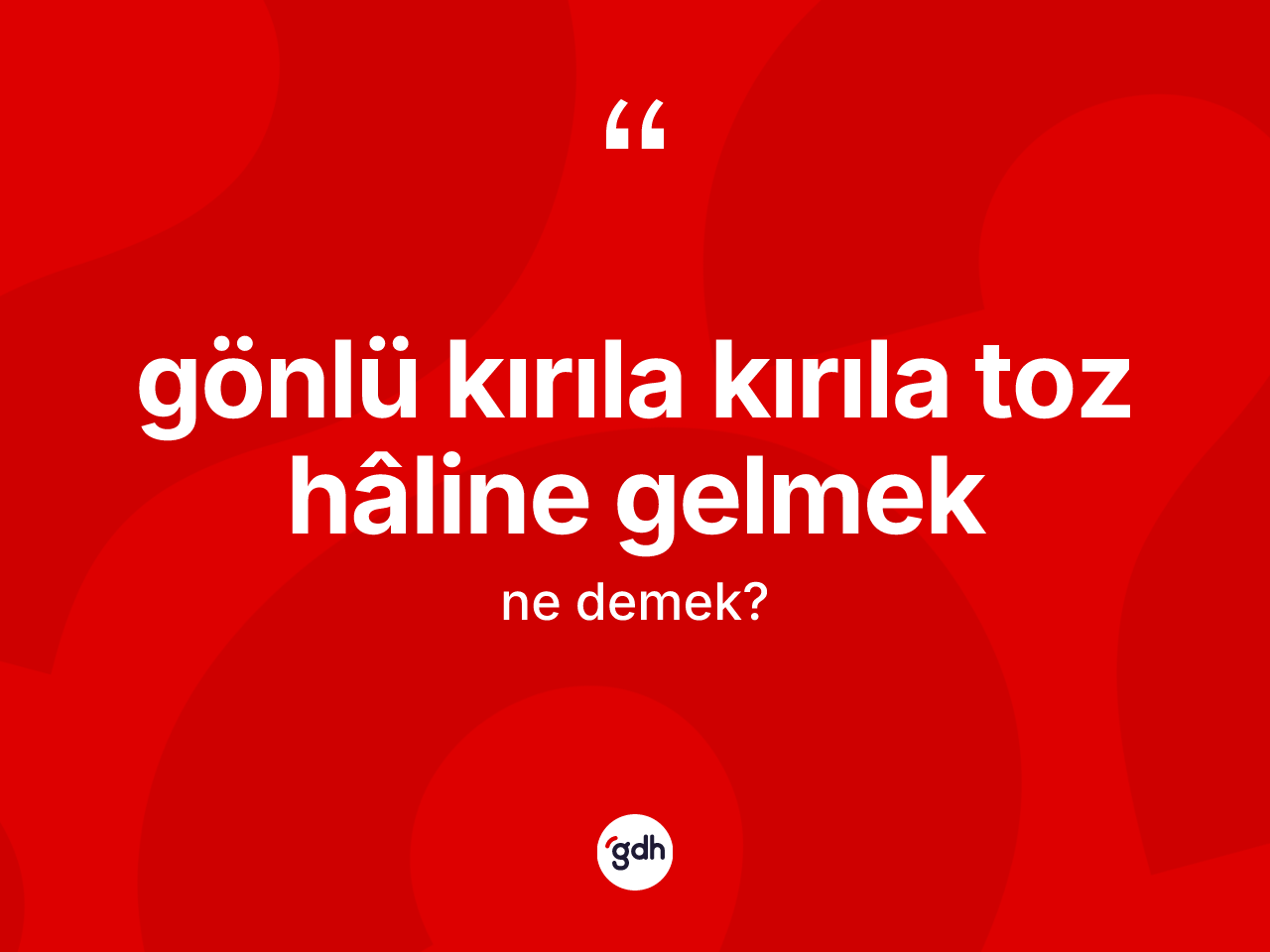 Gönlü kırıla kırıla toz hâline gelmek ifadesinin sözlükteki anlamı nedir? Gönlü kırıla kırıla toz hâline gelmek ifadesinin TDK'ya göre açıklaması nedir?