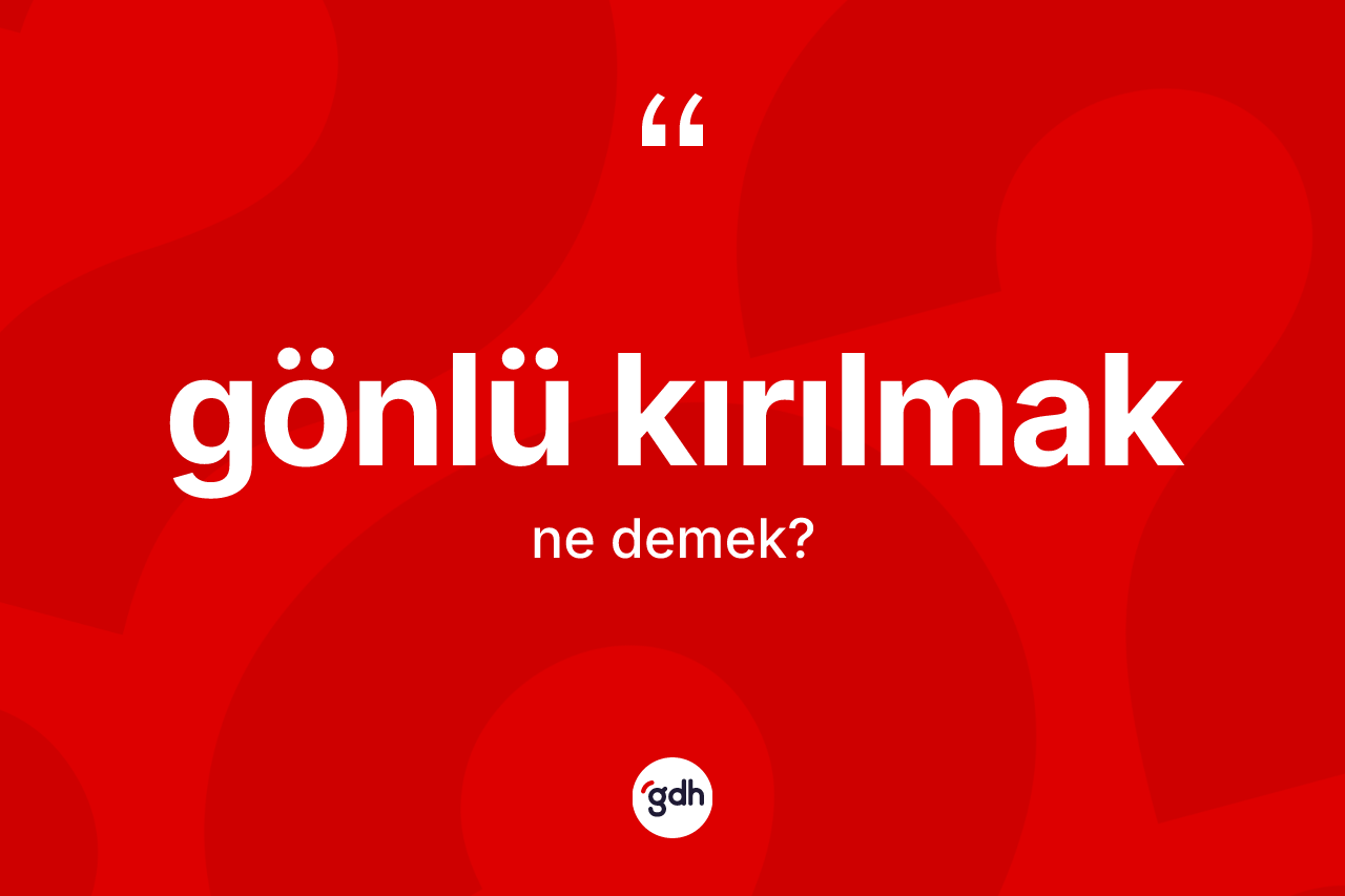 Gönlü kırılmak ifadesinin anlamı nedir?