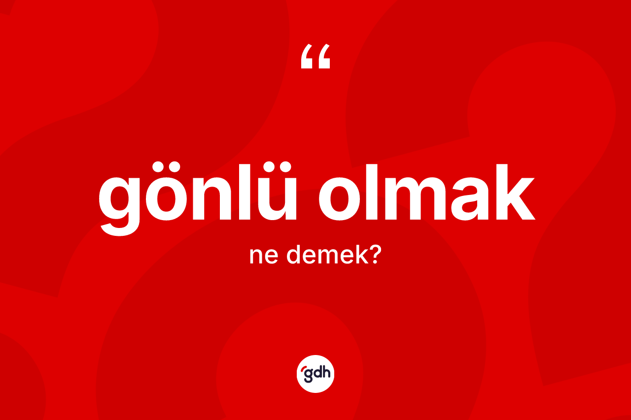 Gönlü olmak ifadesinin kısaca tanımı nedir? Gönlü olmak ifadesinin özellikleri nelerdir?