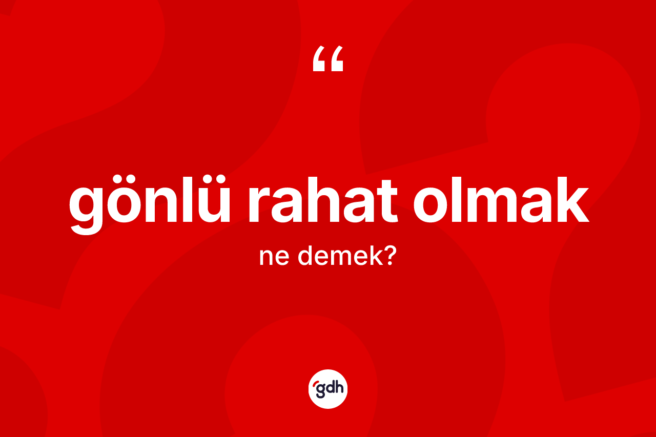 Gönlü rahat olmak sözü ne demektir? Gönlü rahat olmak ifadesinin TDK'ya göre anlamı nedir?