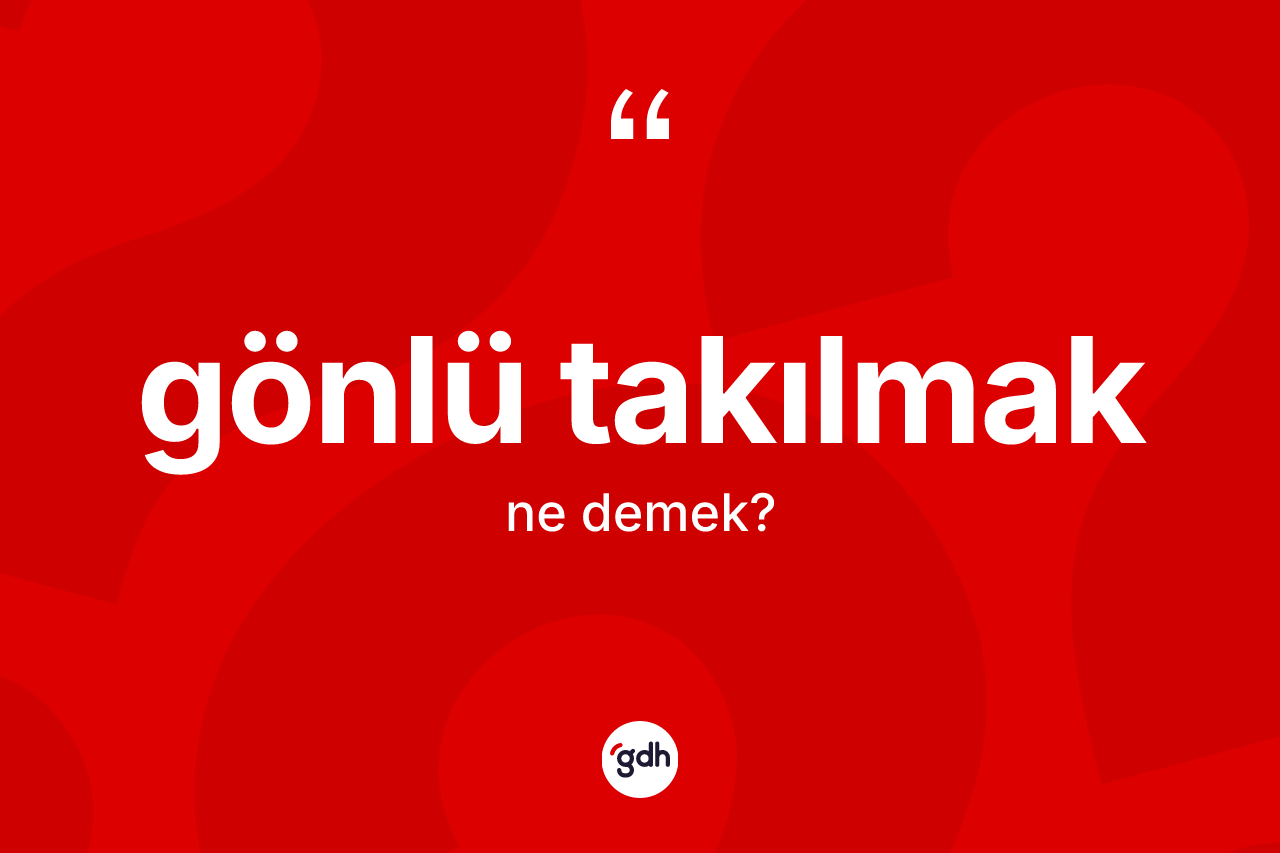 Gönlü takılmak ifadesinin kısaca anlamı nedir? Gönlü takılmak sözünün TDK anlamı nedir?