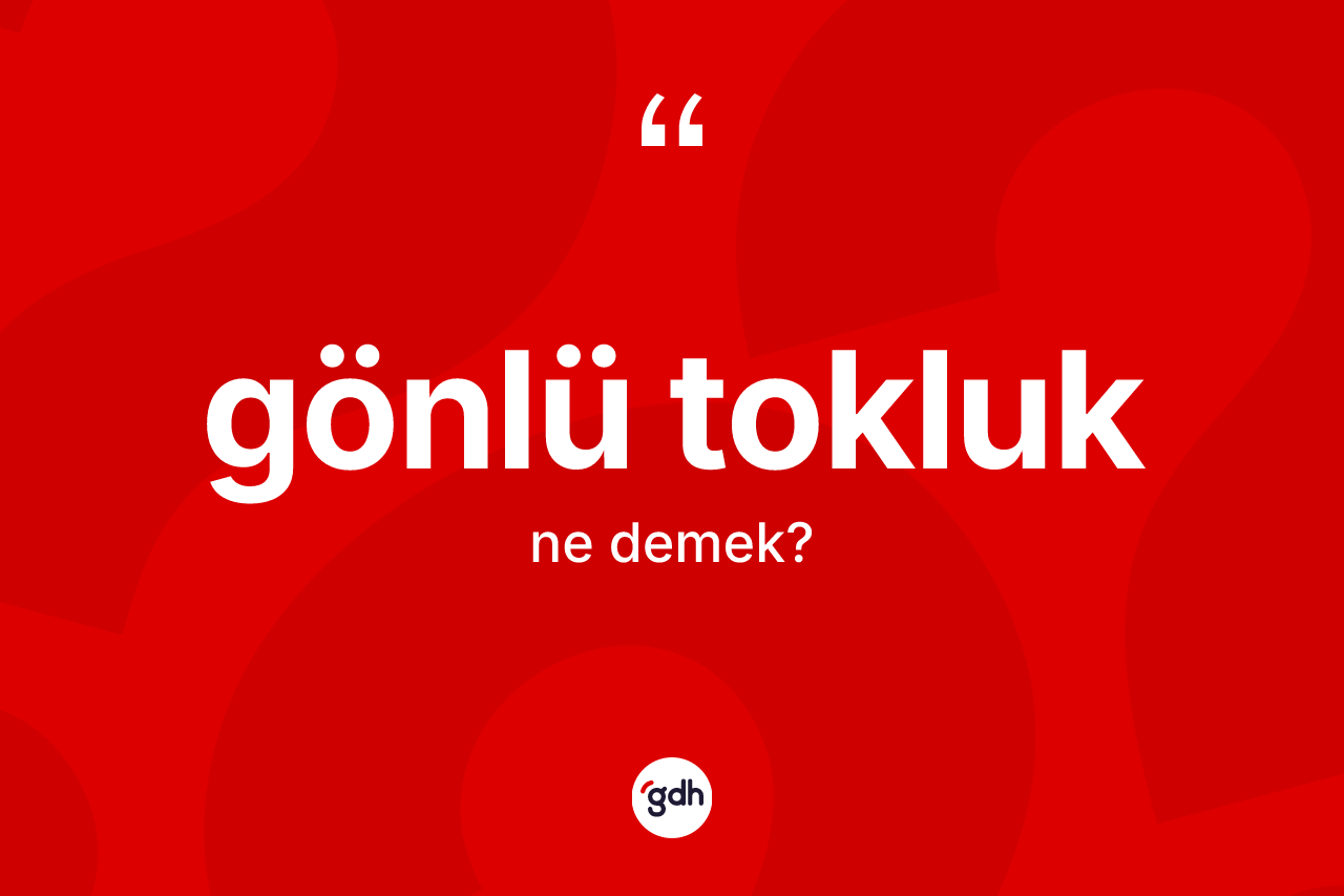 Gönlü tokluk kelimesinin anlamı nedir? Gönlü tokluğun sözlükteki anlamı nedir?