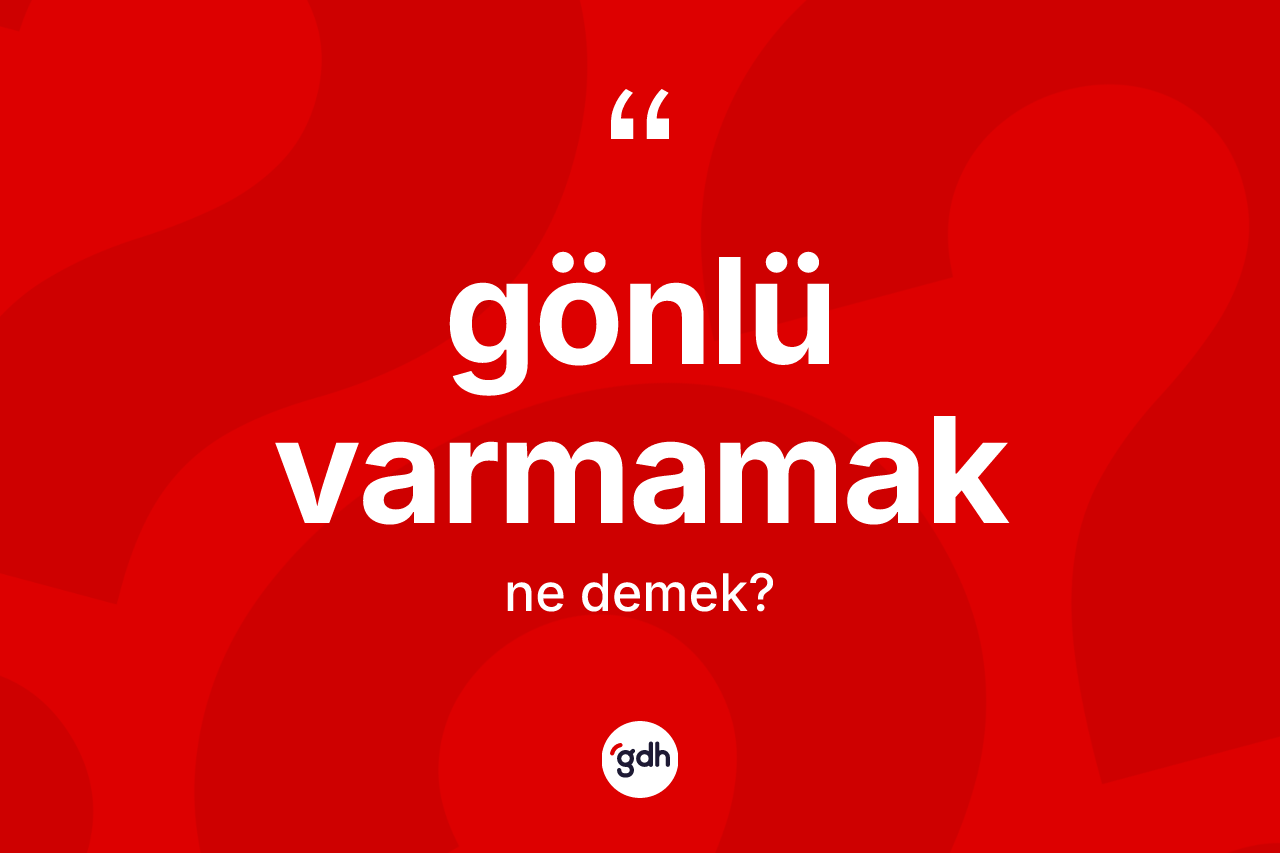 Gönlü varmamak ifadesi neyi anlatır? Gönlü varmamak ifadesi hangi durumlarda kullanılır