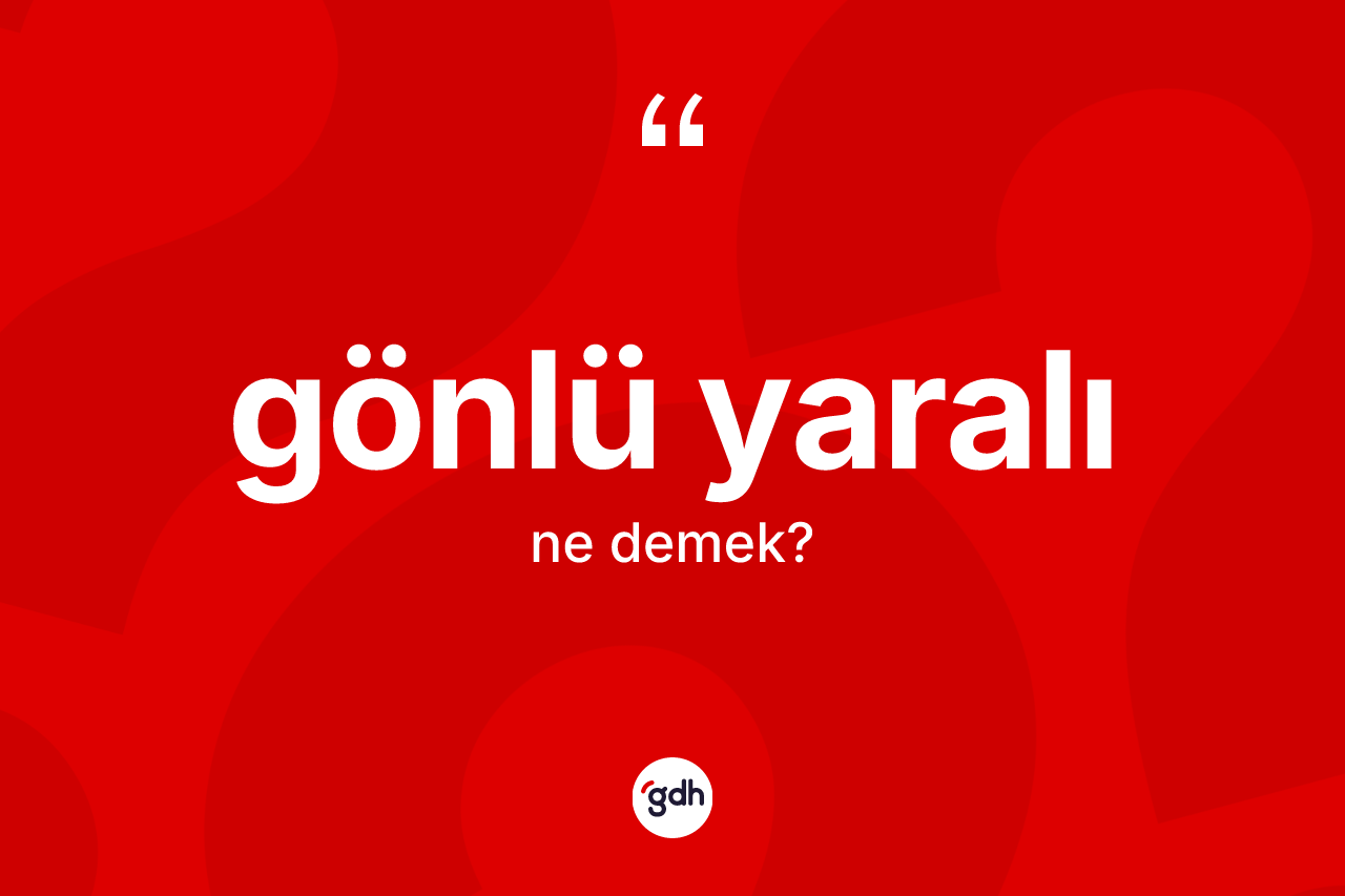 Gönlü yaralı kelimesinin sözlükteki tanımı nedir? Gönlü yaralının halk arasındaki kullanımı nasıldır?