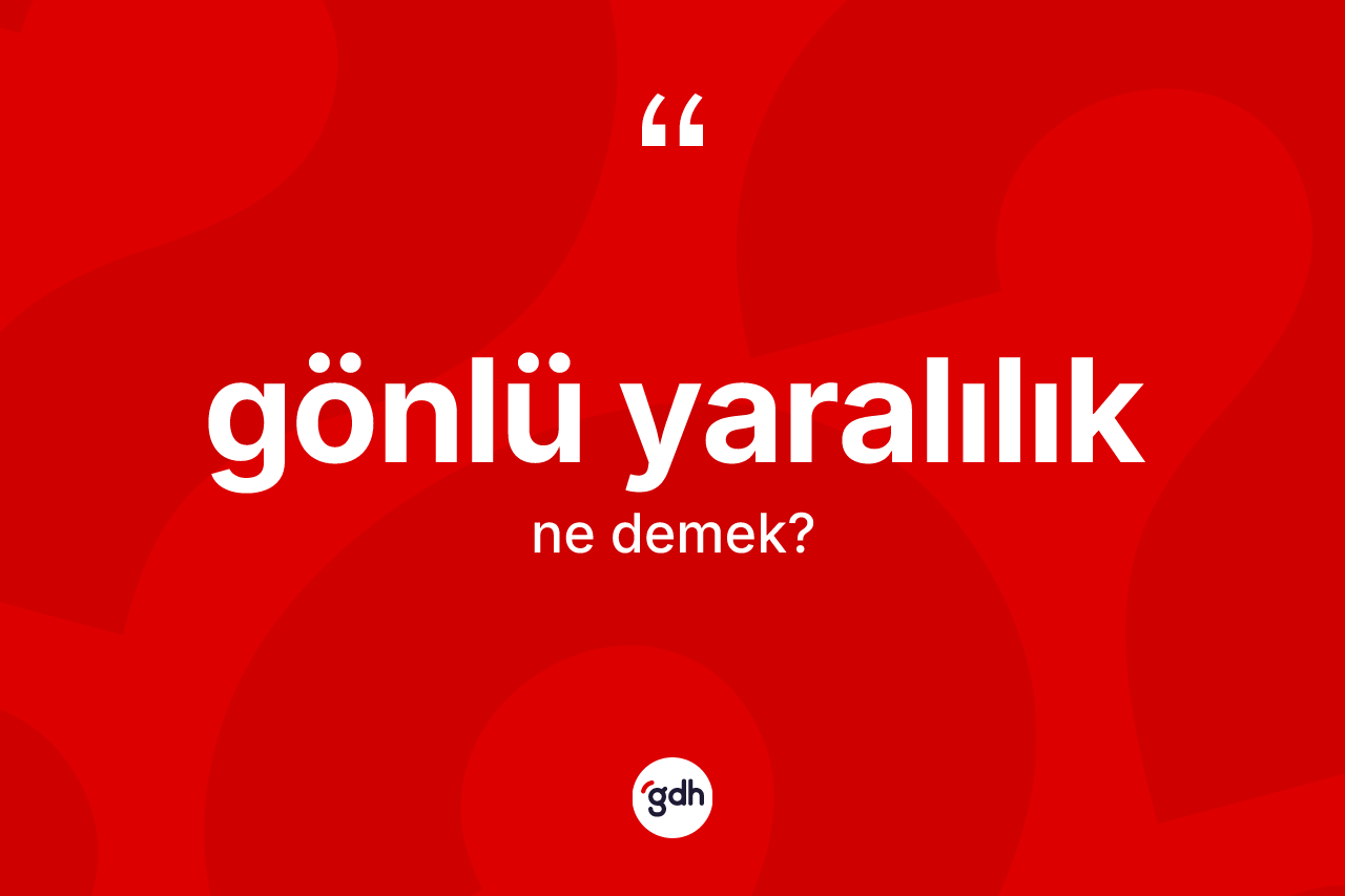 Gönlü yaralılık kelimesinin anlamı nedir? Gönlü yaralılık kelimesinin kaç farklı anlamı var?