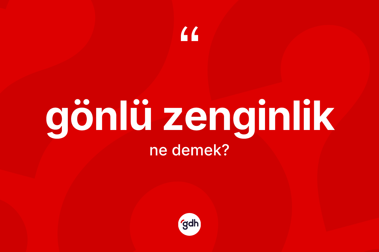 Gönlü zenginlik kelimesinin anlamı nedir? Gönlü zenginliğin TDK'ya göre anlamı nedir?