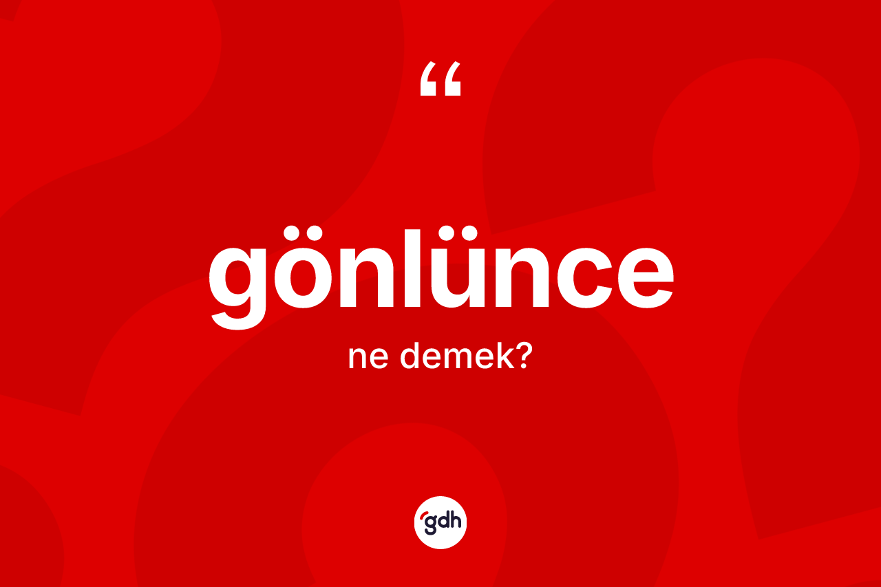 Gönlünce ne demek? Gönlüncenin sözlükteki anlamı nedir?