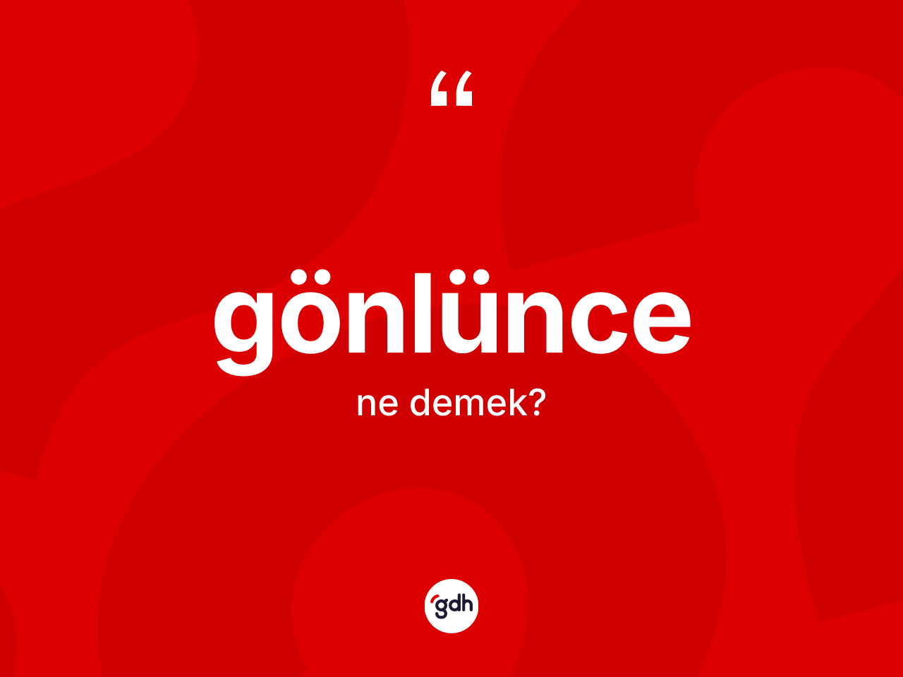 Gönlünce ne demek? Gönlüncenin sözlükteki anlamı nedir?