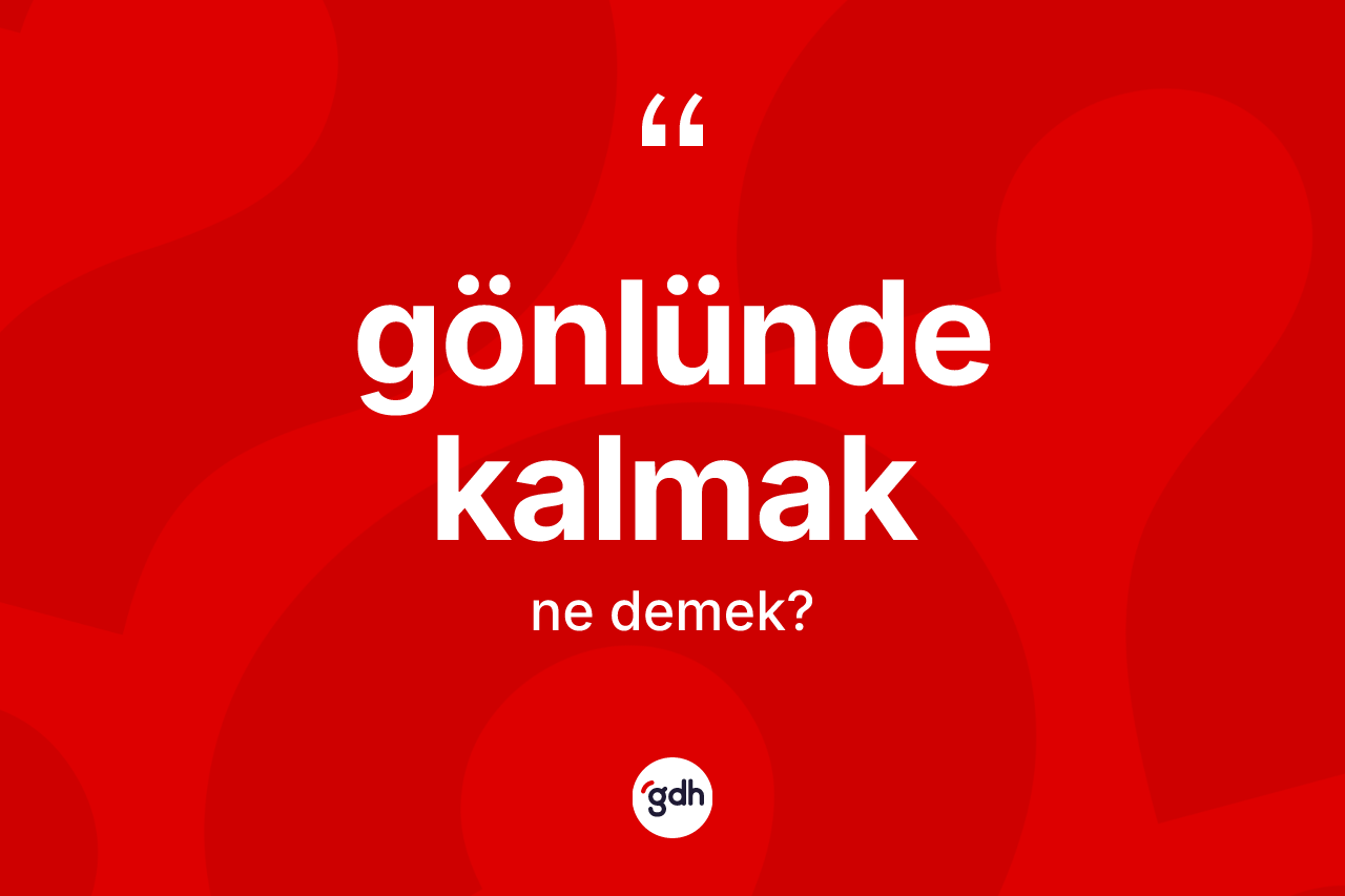 Gönlünde kalmak ifadesinin kısaca anlamı nedir? Gönlünde kalmak ifadesi nerede kullanılır?