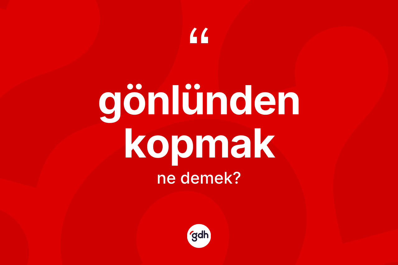 Gönlünden kopmak ifadesinin tanımı nedir? Gönlünden kopmak sözü nerede kullanılır?