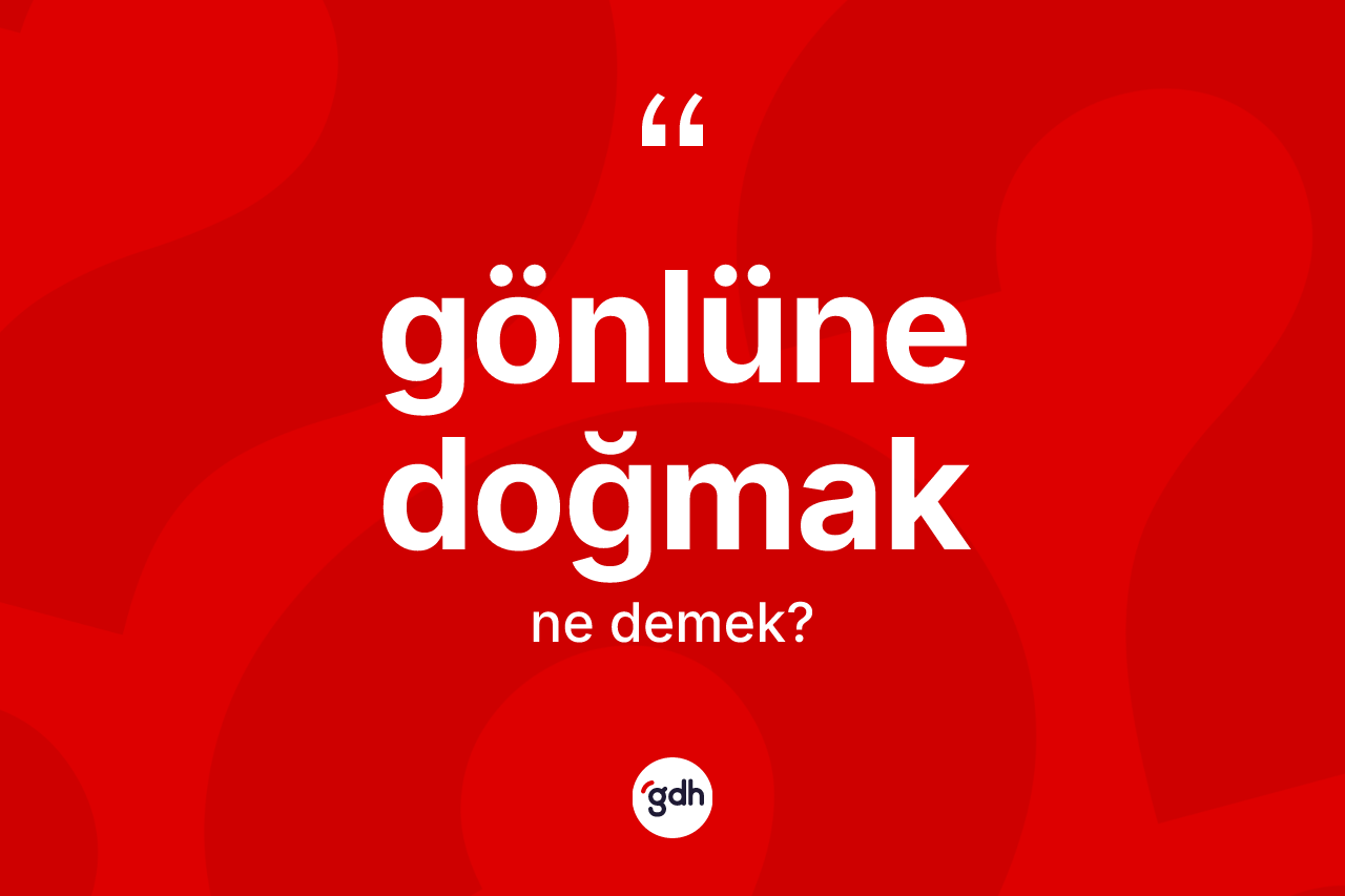 Gönlüne doğmak ne demektir?