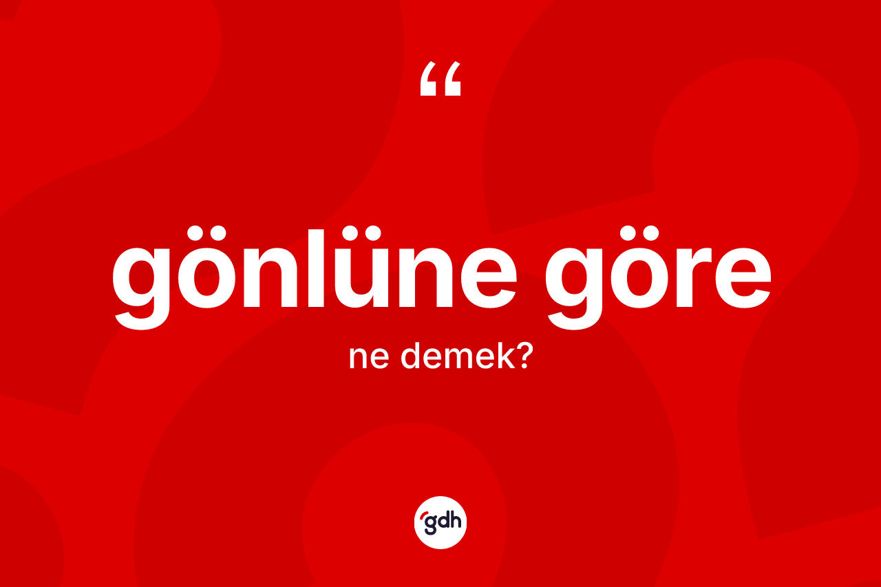Gönlüne göre ifadesinin sözlükteki anlamı nedir? Gönlüne göre ifadesinin sözlük anlamı nedir?