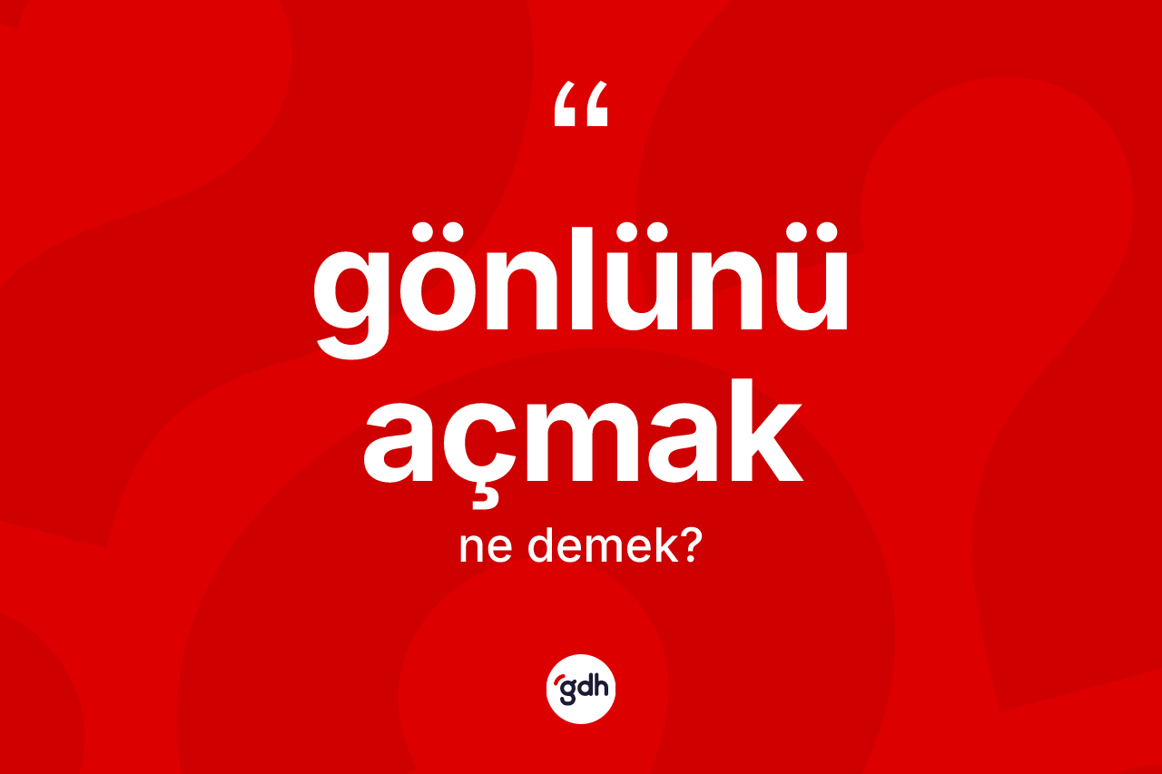 Gönlünü açmak ifadesinin anlamı nedir? Gönlünü açmak ifadesinin TDK'ya göre açıklaması nedir?
