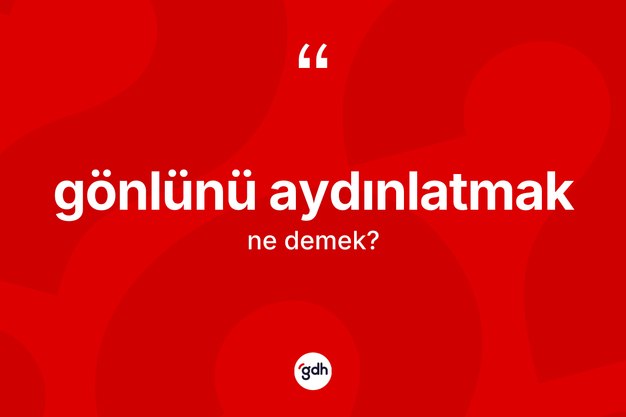 Gönlünü aydınlatmak ne anlama gelir? Gönlünü aydınlatmak sözünün TDK tanımı nedir?