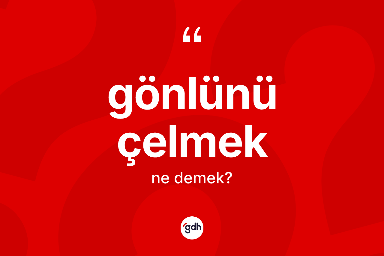 Gönlünü çelmek ifadesinin sözlükteki anlamı nedir? Gönlünü çelmek ifadesinin özellikleri nelerdir?