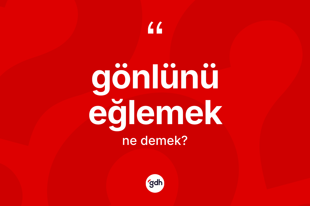Gönlünü eğlemek sözü nedir?