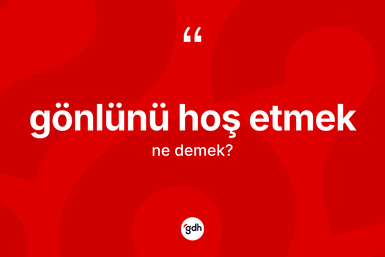 Gönlünü hoş etmek ne demektir? Gönlünü hoş etmek ifadesinin kaç farklı anlamı var?