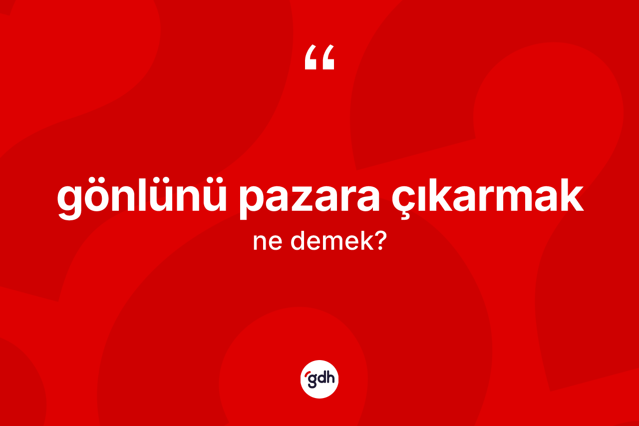 Gönlünü pazara çıkarmak ifadesinin kısaca tanımı nedir? Gönlünü pazara çıkarmak ifadesinin özellikleri nelerdir?