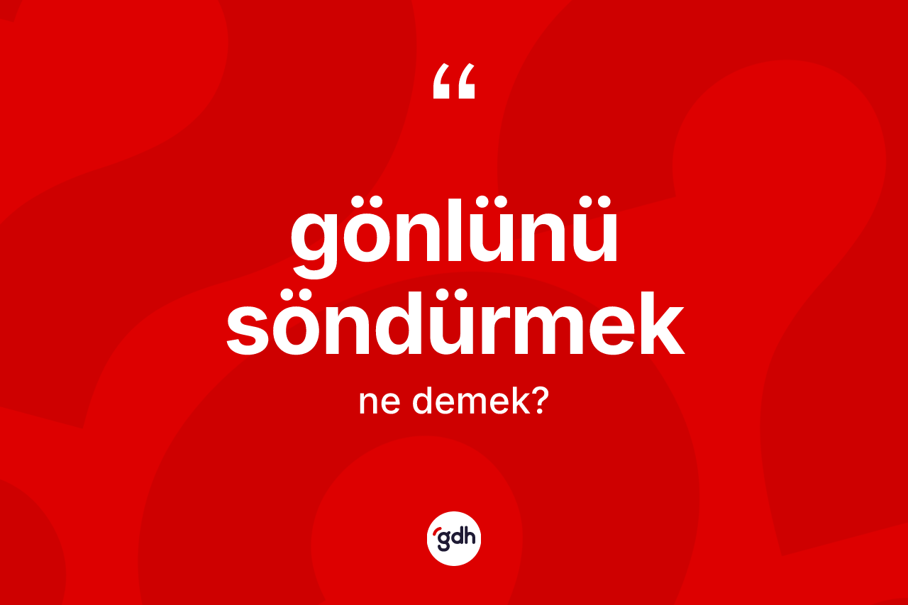Gönlünü söndürmek ifadesi nedir?