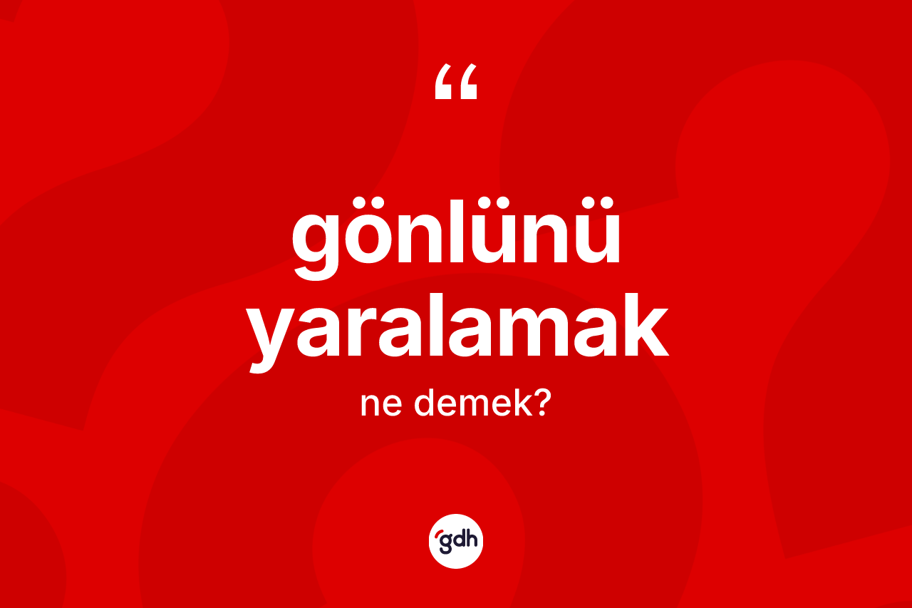 Gönlünü yaralamak ifadesinin anlamı nedir? Gönlünü yaralamak ifadesi nerede kullanılır?