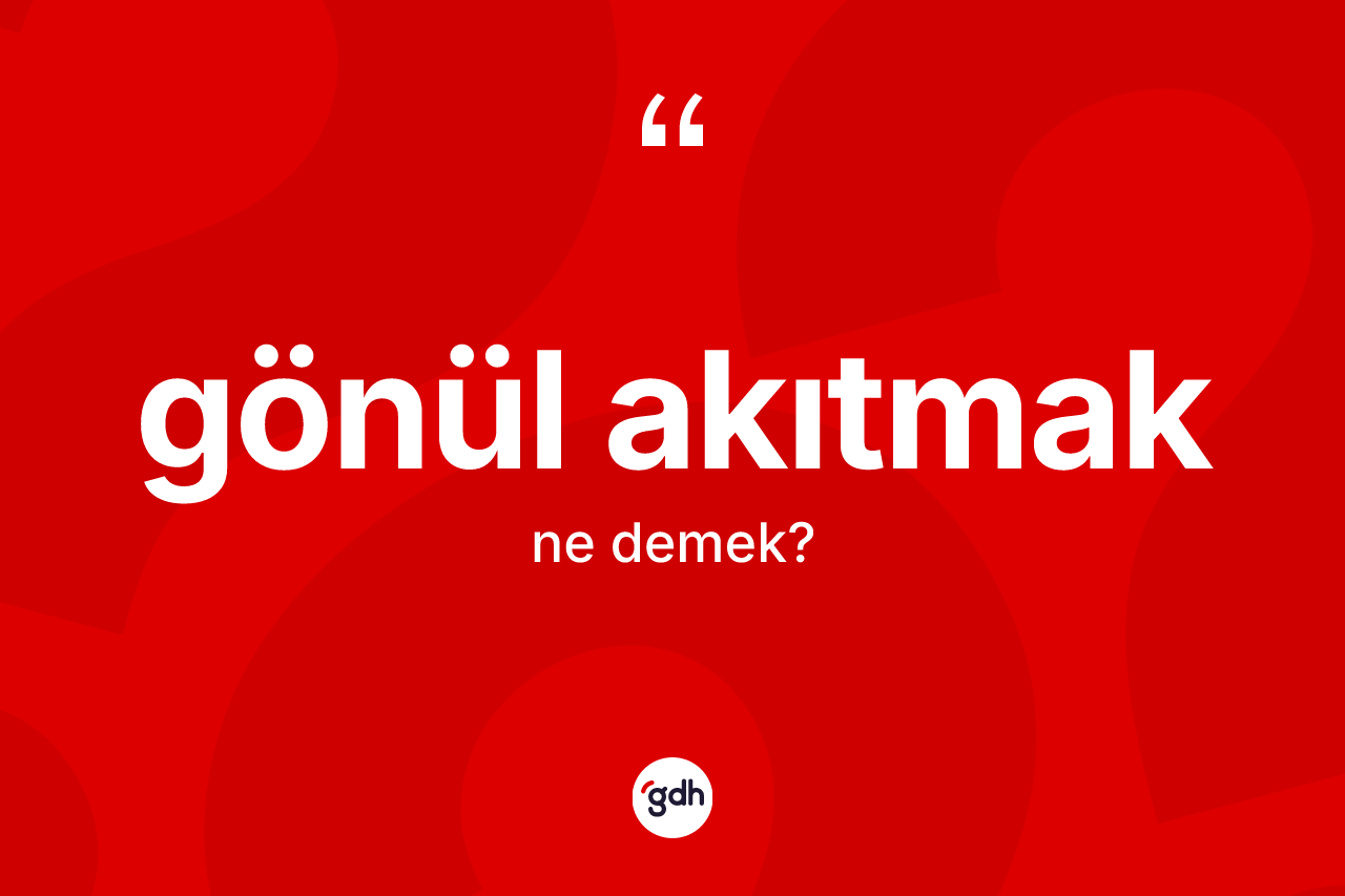 Gönül akıtmak ifadesi neyi anlatır? Gönül akıtmak ifadesinin TDK tanımı nedir?