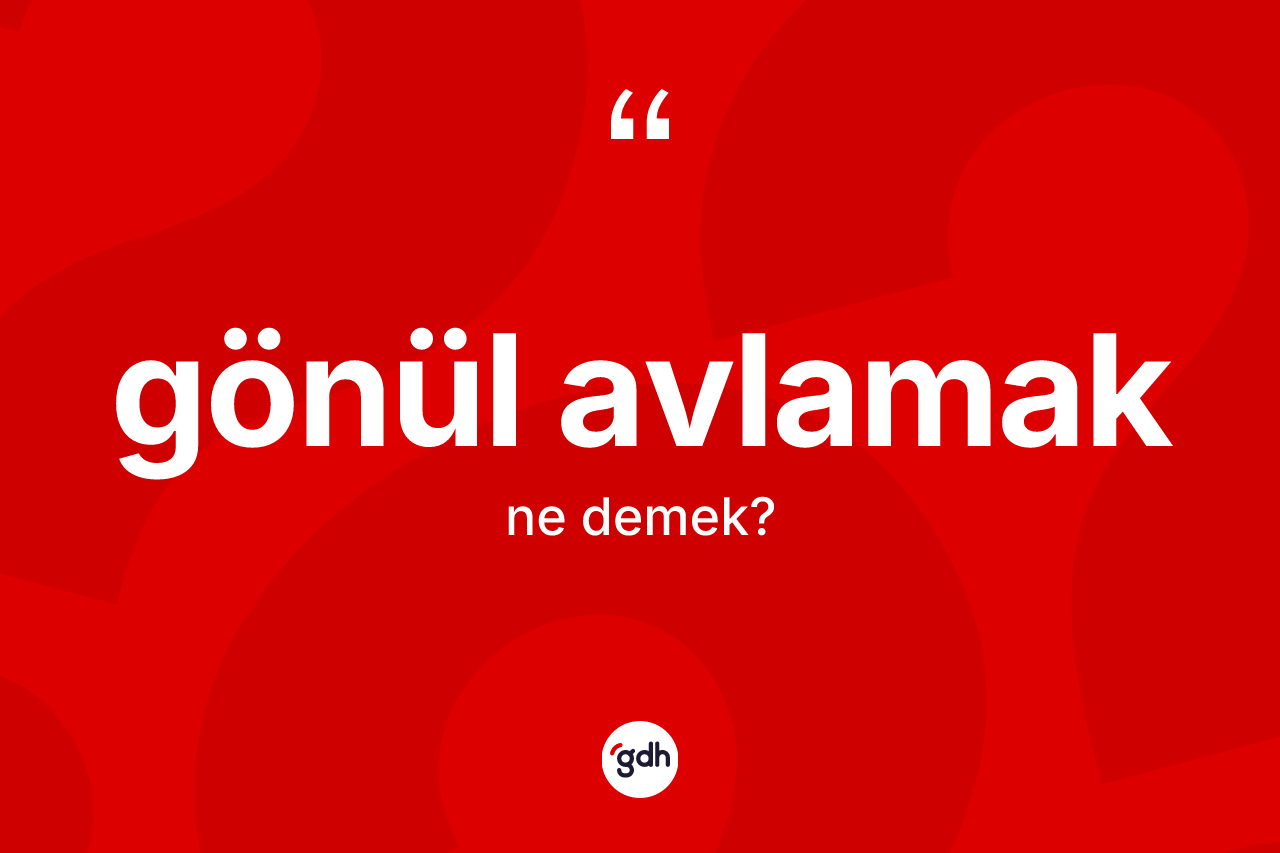 Gönül avlamak ifadesinin kısaca tanımı nedir? Gönül avlamak sözünün TDK açıklaması nedir?