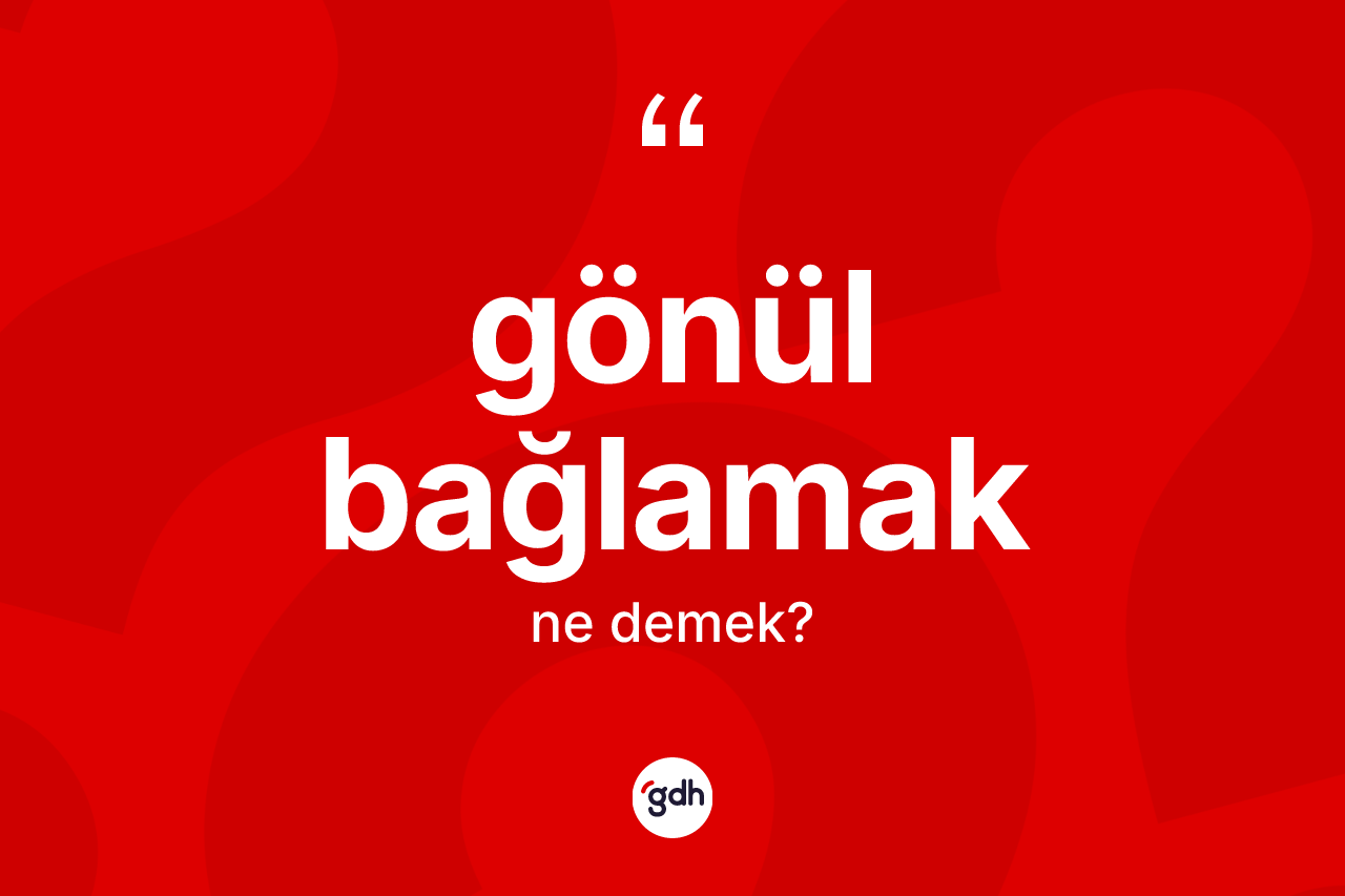 Gönül bağlamak nedir?