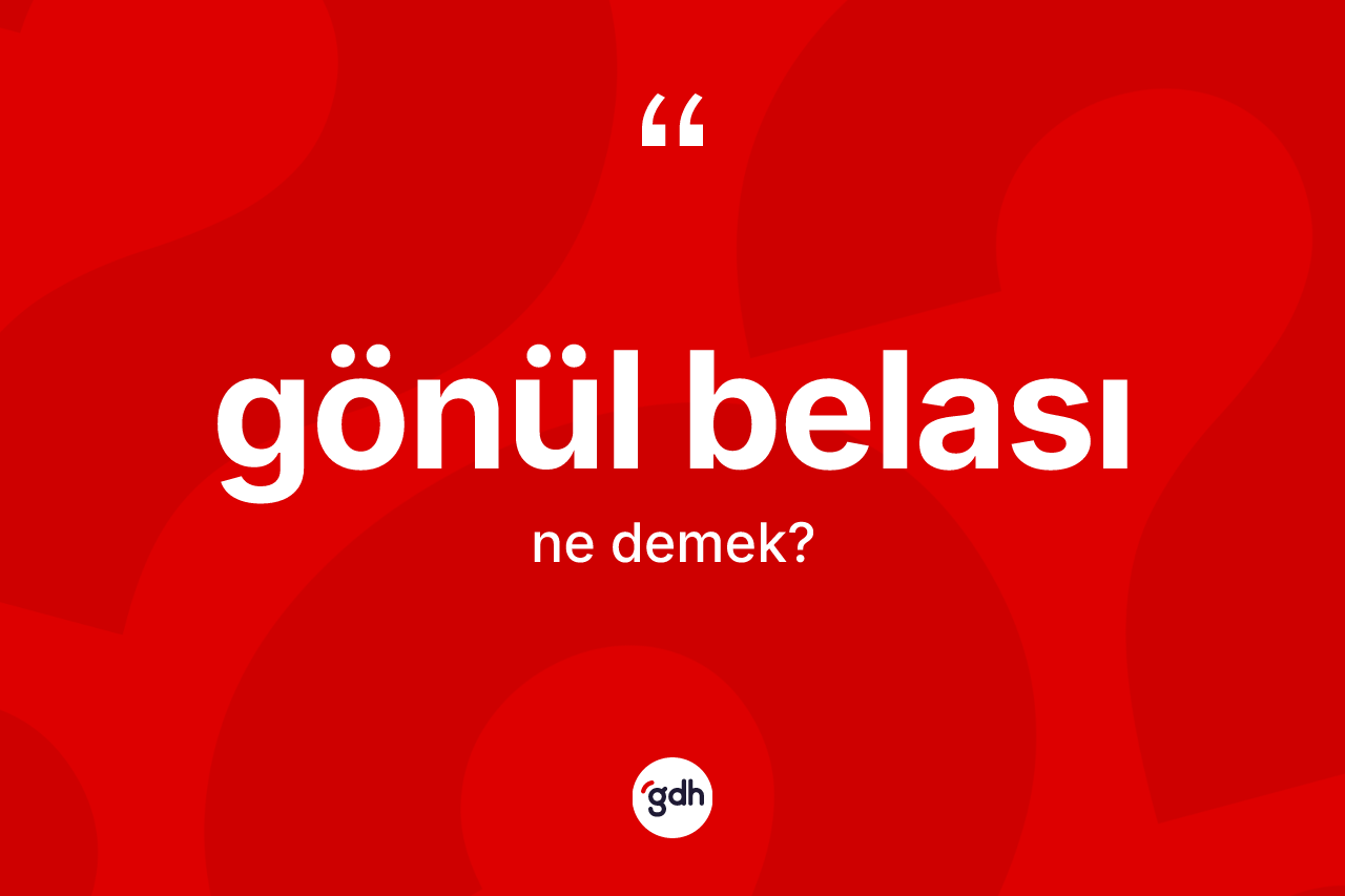 Gönül belası kelimesinin anlamı nedir? Gönül belası kelimesinin özellikleri nelerdir?