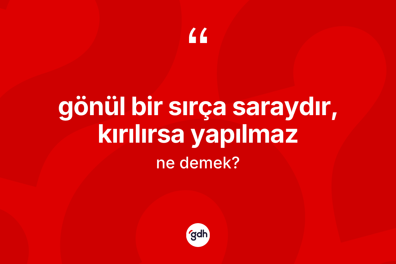 Gönül bir sırça saraydır, kırılırsa yapılmaz ifadesinin sözlükteki anlamı nedir?