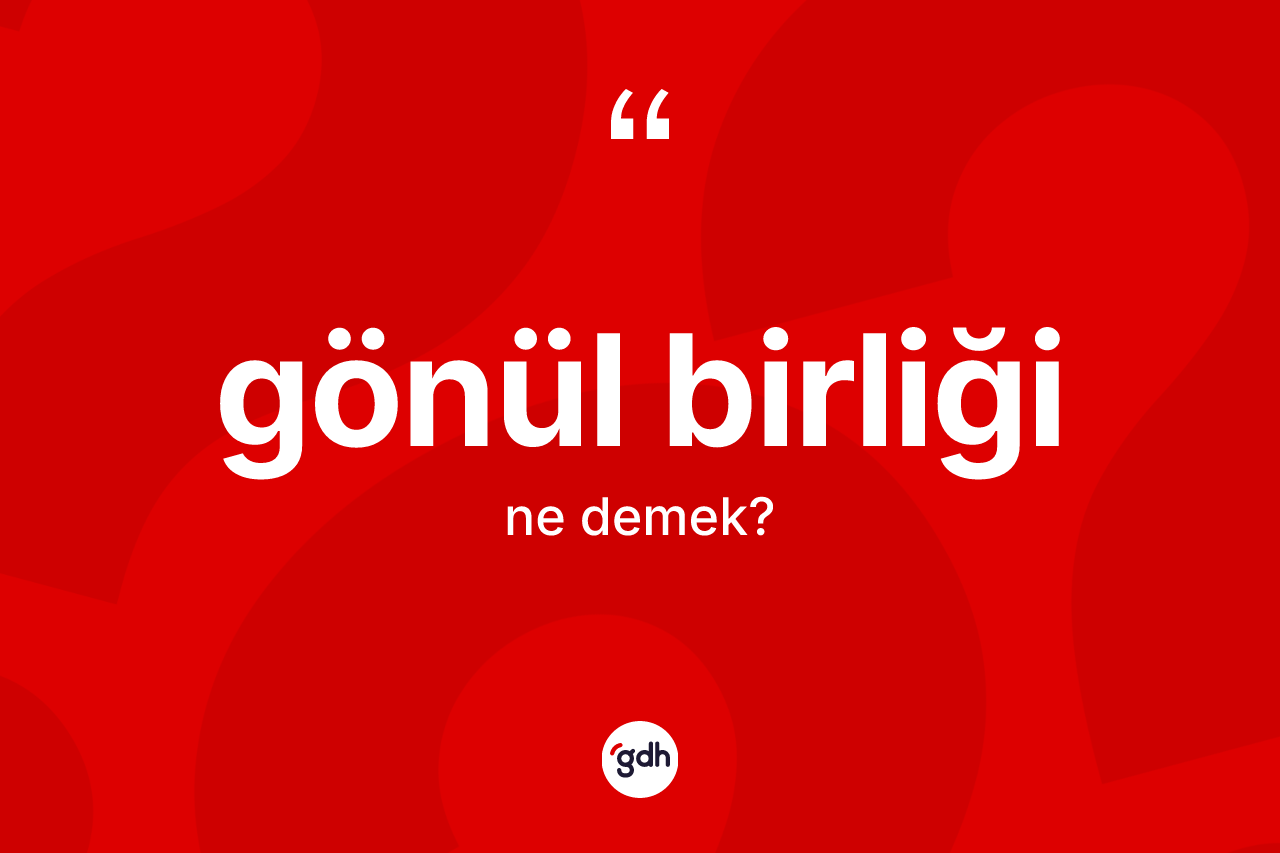 Gönül birliği kelimesinin sözlükteki tanımı nedir? Gönül birliği kelimesinin özellikleri nelerdir?