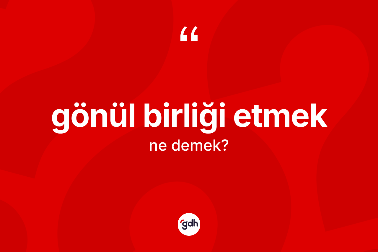 Gönül birliği etmek ifadesi ne demek? Gönül birliği etmek sözü nerede kullanılır?