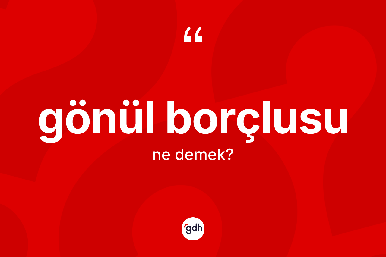 Gönül borçlusu kelimesinin sözlükteki tanımı nedir? Gönül borçlusu kelimesinin TDK'ya göre açıklaması nedir?