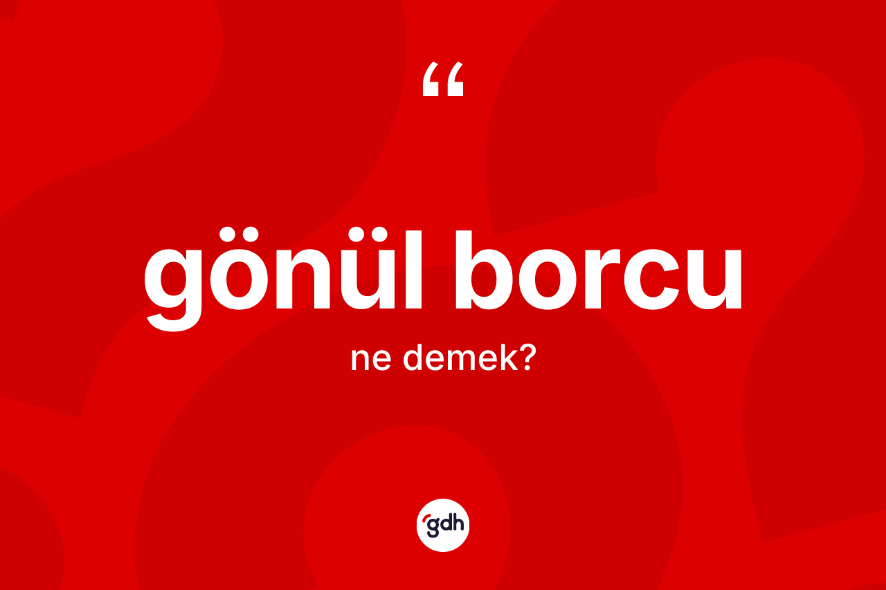 Gönül borcu nedir?