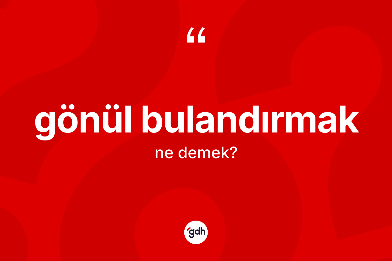 Gönül bulandırmak ifadesinin sözlükteki anlamı nedir?