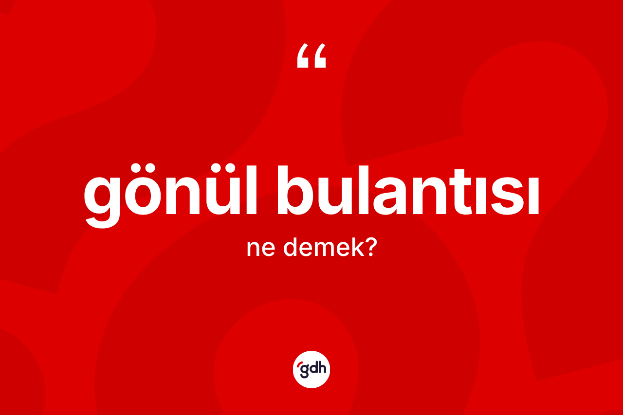 Gönül bulantısı kelimesinin anlamı nedir? Gönül bulantısının TDK'ya göre anlamı nedir?