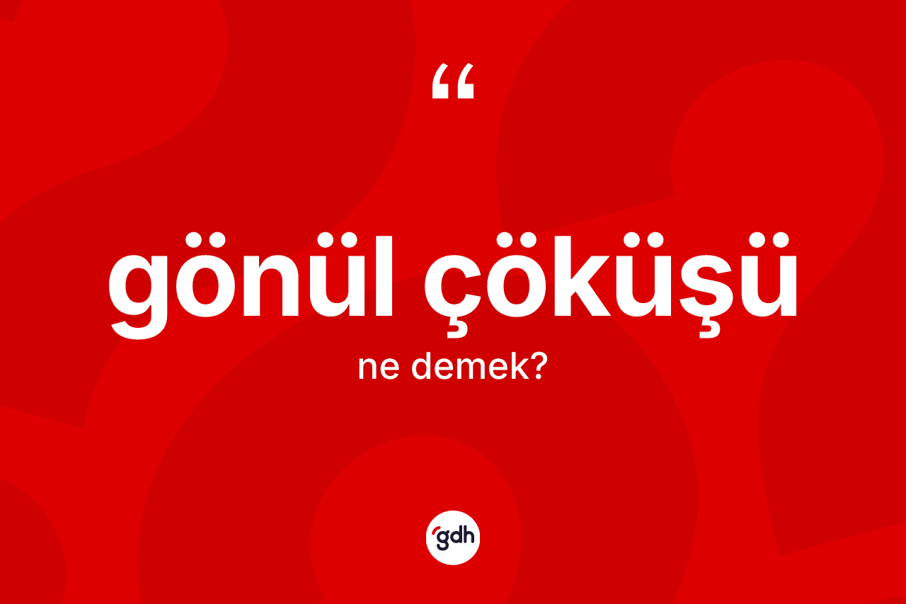 Gönül çöküşü kelimesi ne anlama gelir? Gönül çöküşü kelimesinin TDK'ya göre açıklaması nedir?