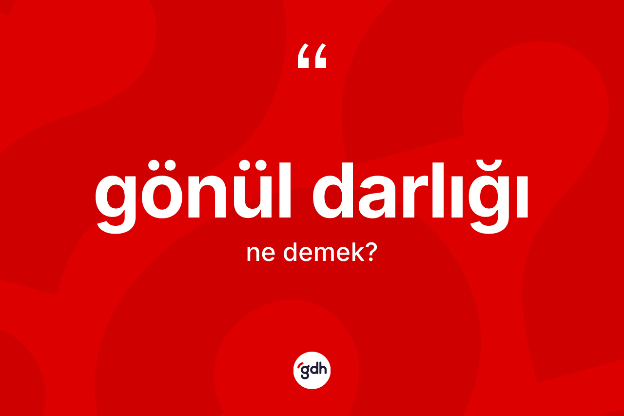 Gönül darlığı kelimesinin sözlükteki tanımı nedir? Gönül darlığının TDK'ya göre anlamı nedir?