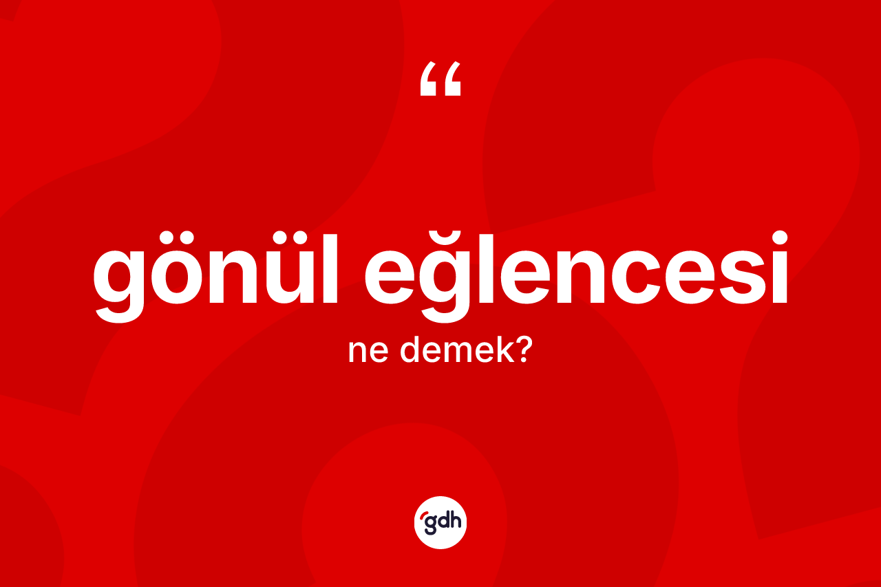 Gönül eğlencesi kelimesinin tanımı nedir? Gönül eğlencesinin sözlükteki anlamı nedir?