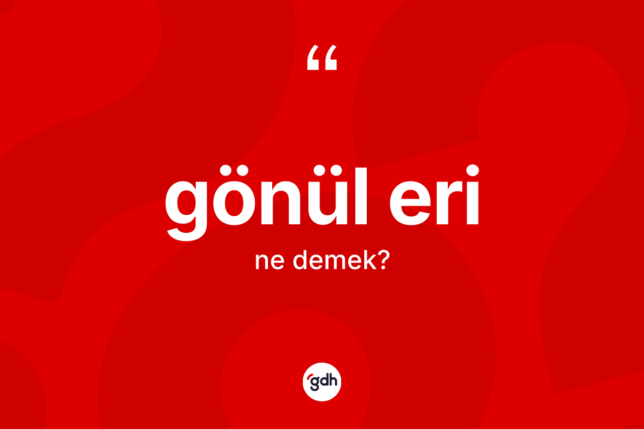 Gönül eri kelimesinin tanımı nedir?
