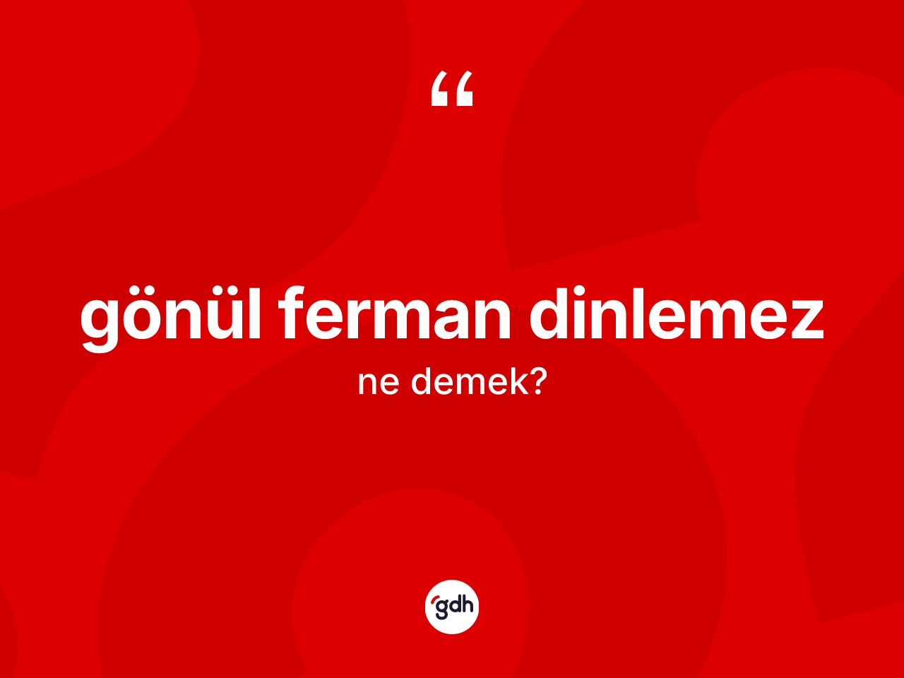 Gönül ferman dinlemez ifadesinin kısaca anlamı nedir? Gönül ferman dinlemez sözünün TDK anlamı nedir?